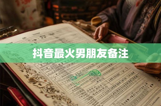 抖音最火男朋友备注