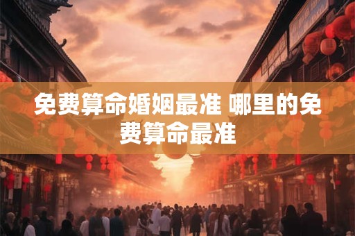 免费算命婚姻最准 哪里的免费算命最准