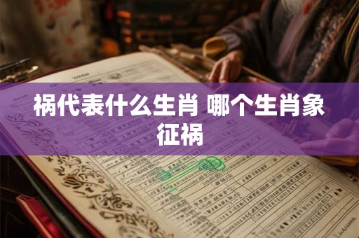 祸代表什么生肖 哪个生肖象征祸