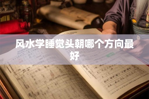 风水学睡觉头朝哪个方向最好