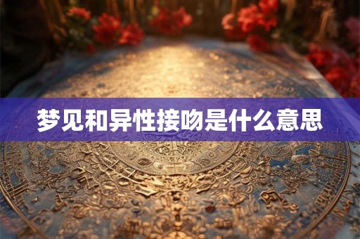 梦见和异性接吻是什么意思