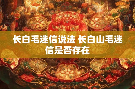 长白毛迷信说法 长白山毛迷信是否存在