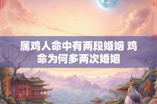 属鸡人命中有两段婚姻 鸡命为何多两次婚姻