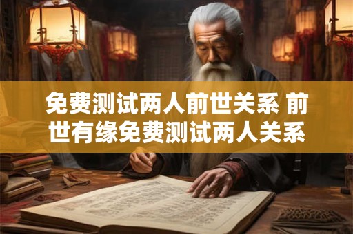 免费测试两人前世关系 前世有缘免费测试两人关系