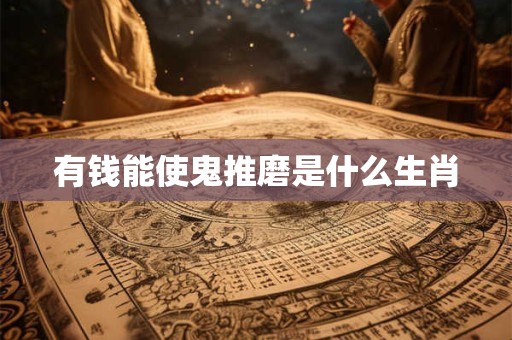 有钱能使鬼推磨是什么生肖
