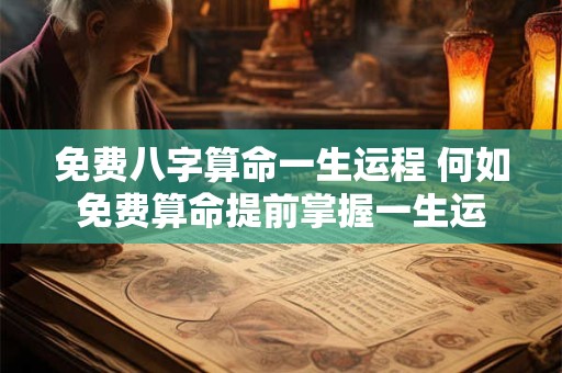 免费八字算命一生运程 何如免费算命提前掌握一生运