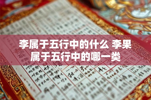 李属于五行中的什么 李果属于五行中的哪一类