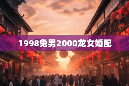 1998兔男2000龙女婚配