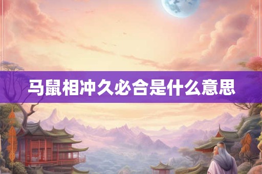 马鼠相冲久必合是什么意思