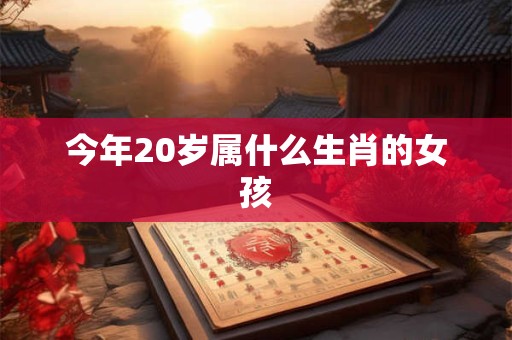 今年20岁属什么生肖的女孩