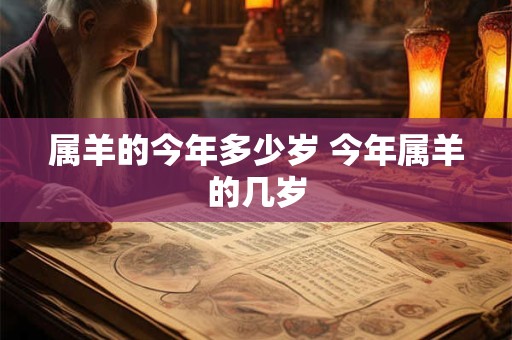 属羊的今年多少岁 今年属羊的几岁