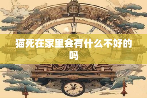 猫死在家里会有什么不好的吗