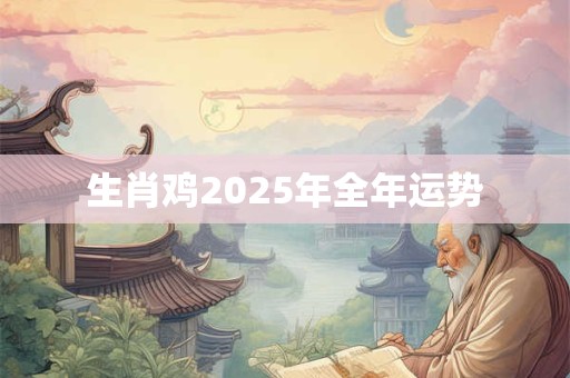 生肖鸡2025年全年运势