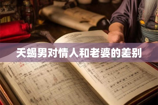 天蝎男对情人和老婆的差别