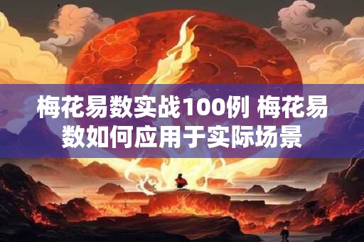 梅花易数实战100例 梅花易数如何应用于实际场景