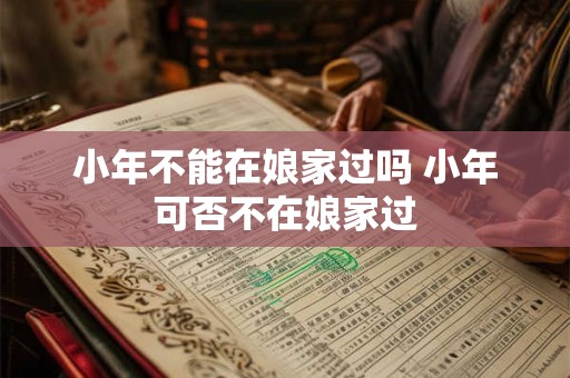 小年不能在娘家过吗 小年可否不在娘家过
