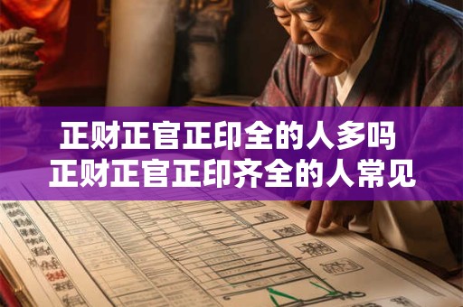 正财正官正印全的人多吗 正财正官正印齐全的人常见吗