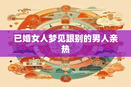 已婚女人梦见跟别的男人亲热