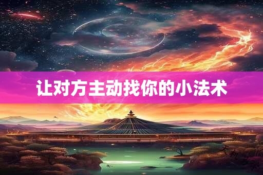 让对方主动找你的小法术