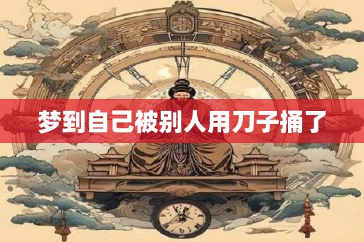 梦到自己被别人用刀子捅了