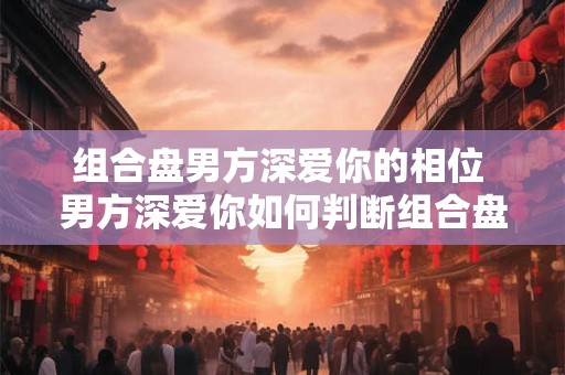 组合盘男方深爱你的相位 男方深爱你如何判断组合盘相位