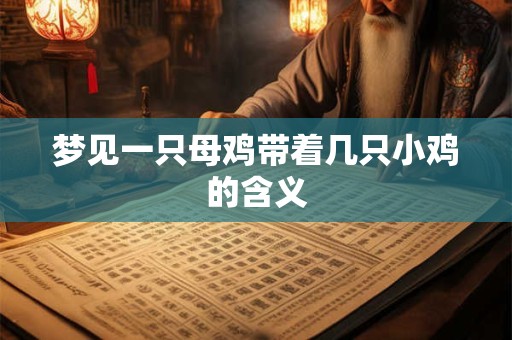 梦见一只母鸡带着几只小鸡的含义