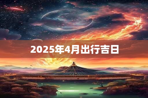 2025年4月出行吉日