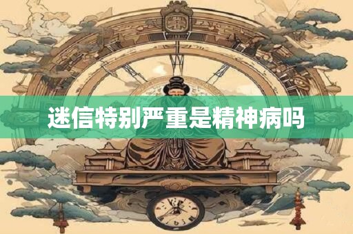 迷信特别严重是精神病吗