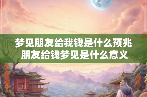 梦见朋友给我钱是什么预兆 朋友给钱梦见是什么意义