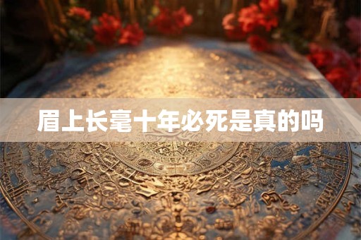 眉上长毫十年必死是真的吗