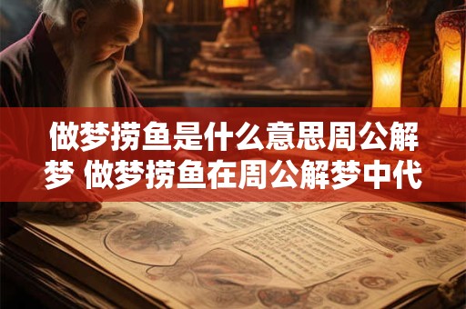 做梦捞鱼是什么意思周公解梦 做梦捞鱼在周公解梦中代表什么