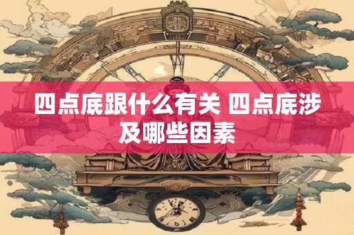 四点底跟什么有关 四点底涉及哪些因素