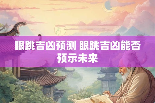 眼跳吉凶预测 眼跳吉凶能否预示未来