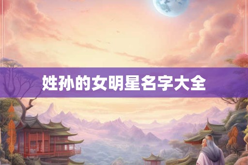 姓孙的女明星名字大全