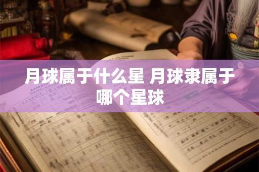 月球属于什么星 月球隶属于哪个星球