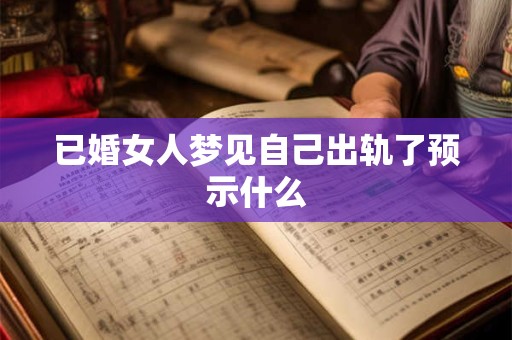已婚女人梦见自己出轨了预示什么