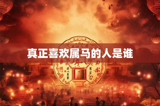真正喜欢属马的人是谁