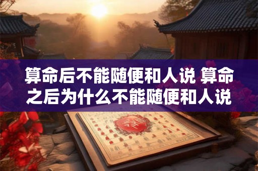 算命后不能随便和人说 算命之后为什么不能随便和人说