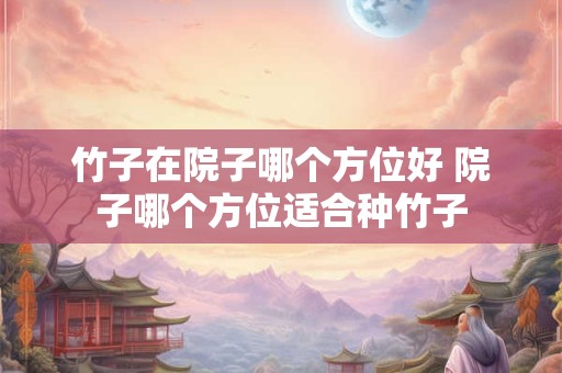 竹子在院子哪个方位好 院子哪个方位适合种竹子