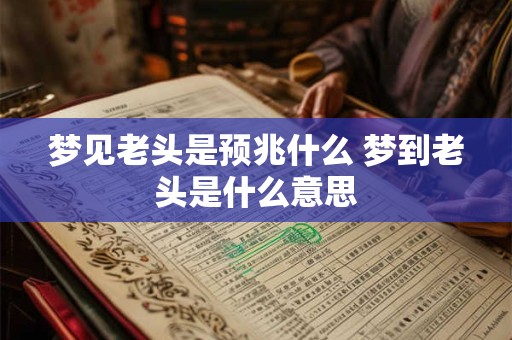 梦见老头是预兆什么 梦到老头是什么意思
