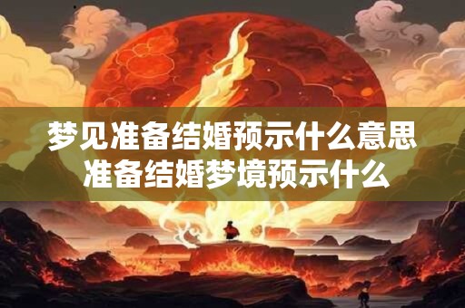 梦见准备结婚预示什么意思 准备结婚梦境预示什么