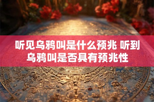 听见乌鸦叫是什么预兆 听到乌鸦叫是否具有预兆性
