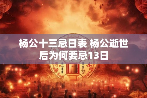 杨公十三忌日表 杨公逝世后为何要忌13日