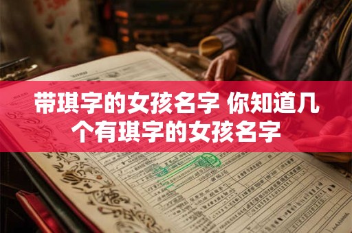 带琪字的女孩名字 你知道几个有琪字的女孩名字