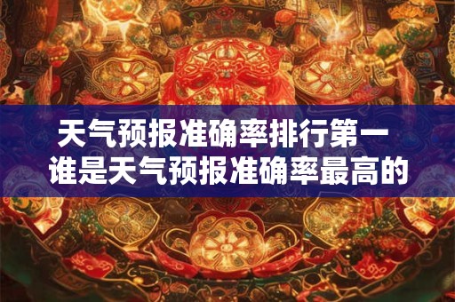 天气预报准确率排行第一 谁是天气预报准确率最高的机构