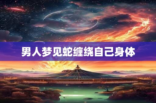 男人梦见蛇缠绕自己身体