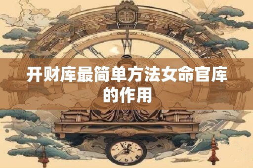 开财库最简单方法女命官库的作用
