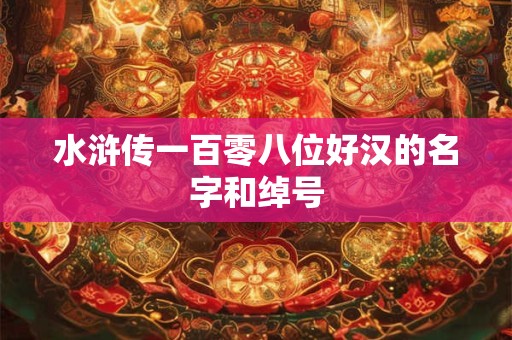 水浒传一百零八位好汉的名字和绰号