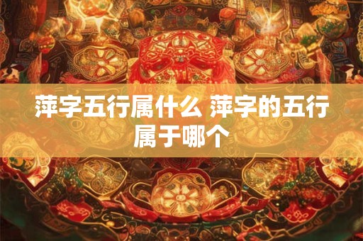 萍字五行属什么 萍字的五行属于哪个