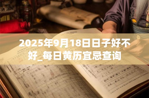 2025年9月18日日子好不好_每日黄历宜忌查询